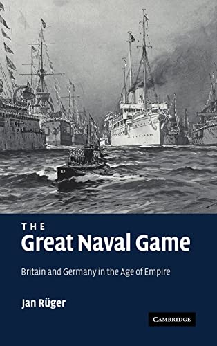 The Great Naval Game: Britain and Germany in the Age of Empire (Studies in the Social and Cultural History of Modern Warfare, 26, Band 26)